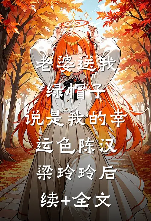 老婆送我绿帽子，说是我的幸运色陈汉梁玲玲后续+全文