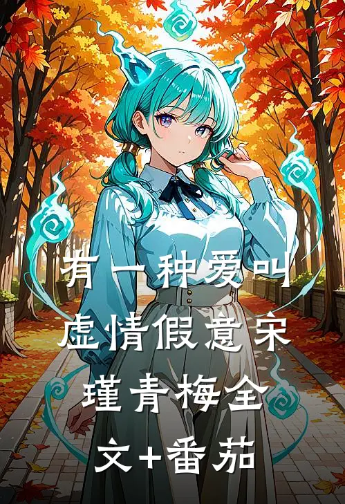 有一种爱叫虚情假意宋瑾青梅全文+番茄