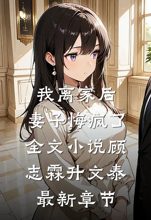 我离家后，妻子悔疯了全文小说顾志霖升文泰最新章节