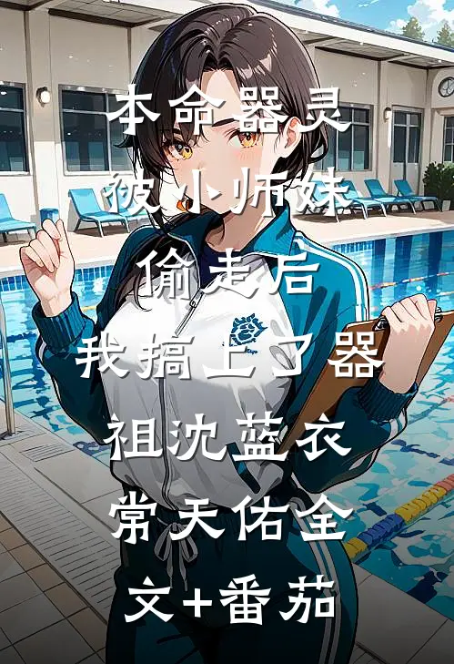 本命器灵被小师妹偷走后，我搞上了器祖沈蓝衣常天佑全文+番茄
