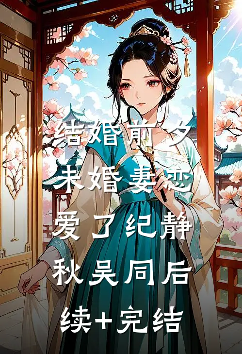 结婚前夕，未婚妻恋爱了纪静秋吴同后续+完结