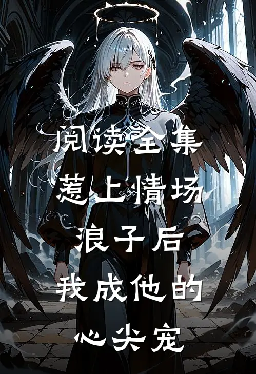 阅读全集惹上情场浪子后，我成他的心尖宠