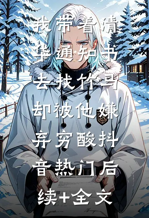 我带着清华通知书去找竹马，却被他嫌弃穷酸抖音热门后续+全文