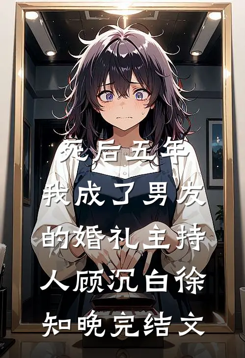 死后五年，我成了男友的婚礼主持人顾沉白徐知晚完结文