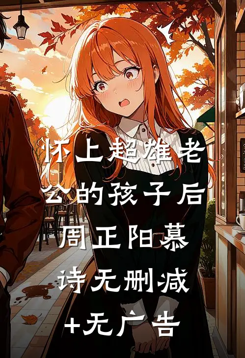 怀上超雄老公的孩子后周正阳慕诗无删减+无广告