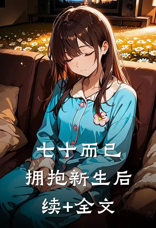 七十而已，拥抱新生后续+全文