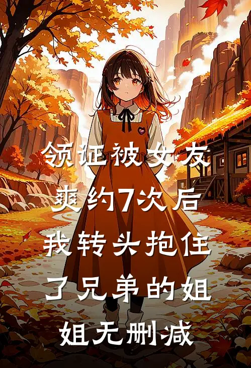 领证被女友爽约7次后，我转头抱住了兄弟的姐姐无删减