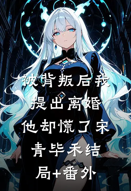 被背叛后我提出离婚，他却慌了宋青毕禾结局+番外