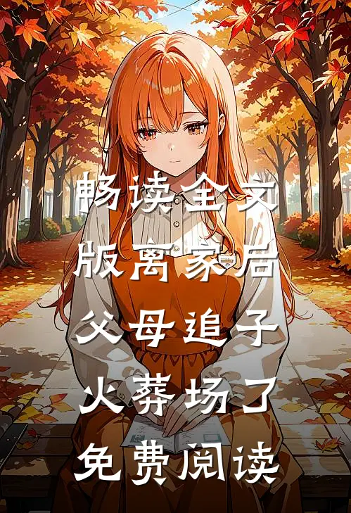 畅读全文版离家后,父母追子火葬场了免费阅读