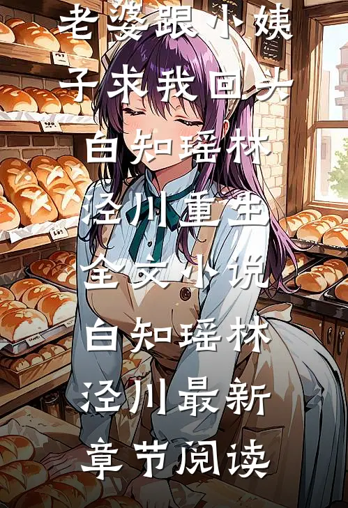 提分手后，老婆跟小姨子求我回头白知瑶林泾川重生全文小说白知瑶林泾川最新章节阅读