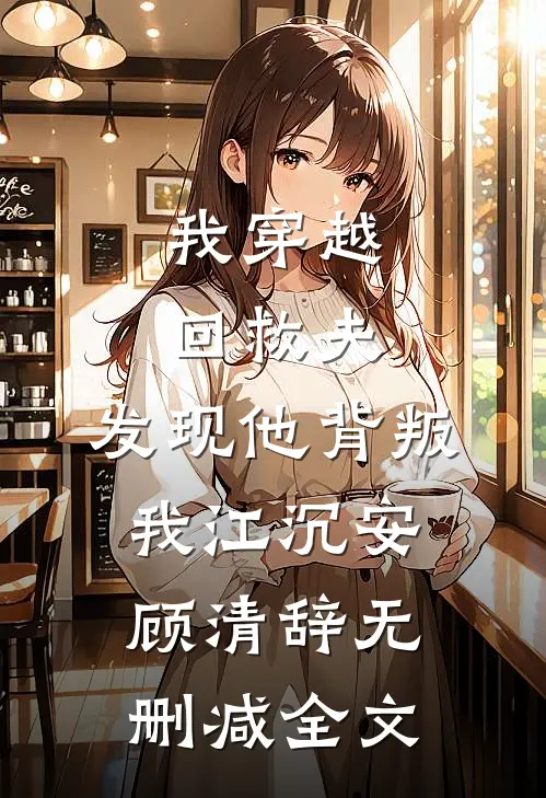 我穿越回救夫，发现他背叛我江沉安顾清辞无删减全文