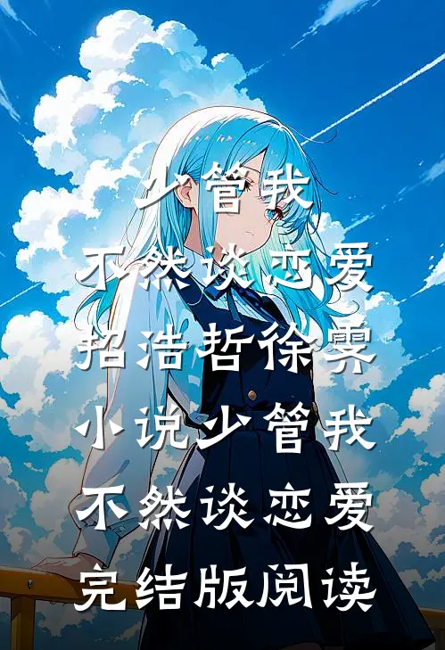 少管我，不然谈恋爱招浩哲徐霁小说_少管我，不然谈恋爱完结版阅读