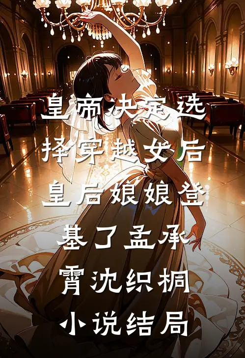 皇帝决定选择穿越女后，皇后娘娘登基了孟承霄沈织桐小说结局