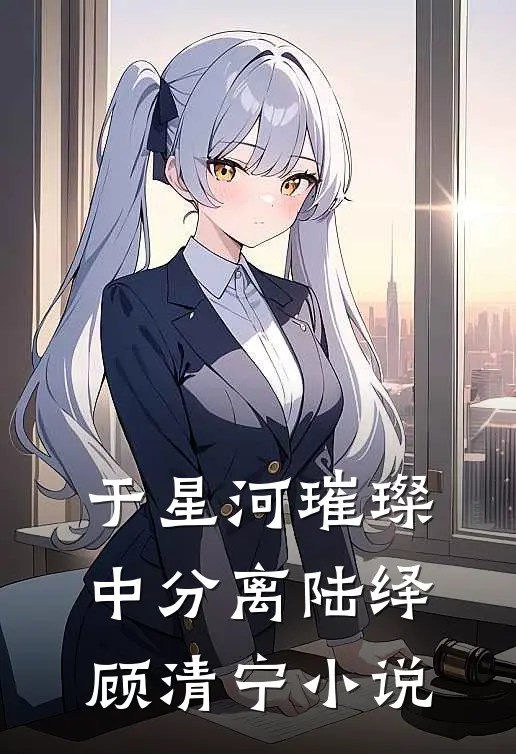 于星河璀璨中分离陆绎顾清宁小说