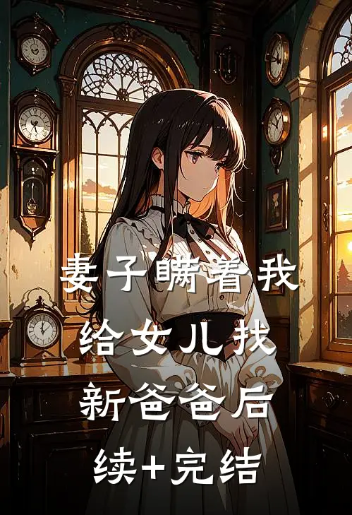 妻子瞒着我给女儿找新爸爸后续+完结