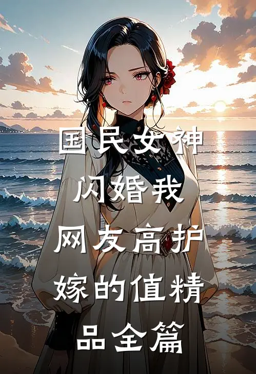 国民女神闪婚我，网友高护嫁的值精品全篇