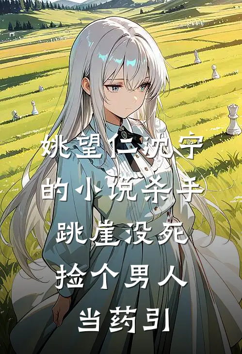 姚望仁沈宁的小说杀手跳崖没死，捡个男人当药引