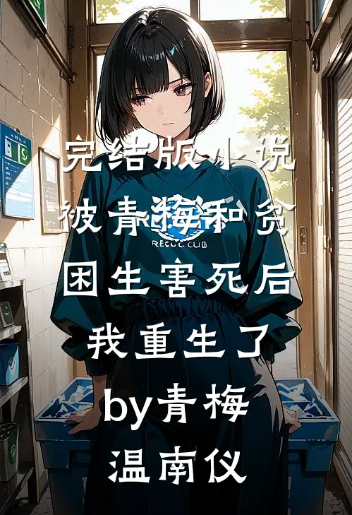 完结版小说被青梅和贫困生害死后，我重生了by青梅温南仪