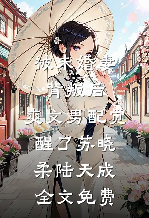 被未婚妻背叛后，爽文男配觉醒了苏晓柔陆天成全文免费