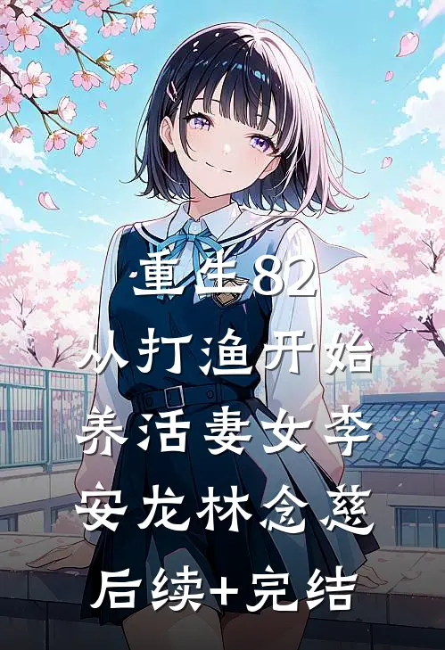 重生82：从打渔开始养活妻女李安龙林念慈后续+完结