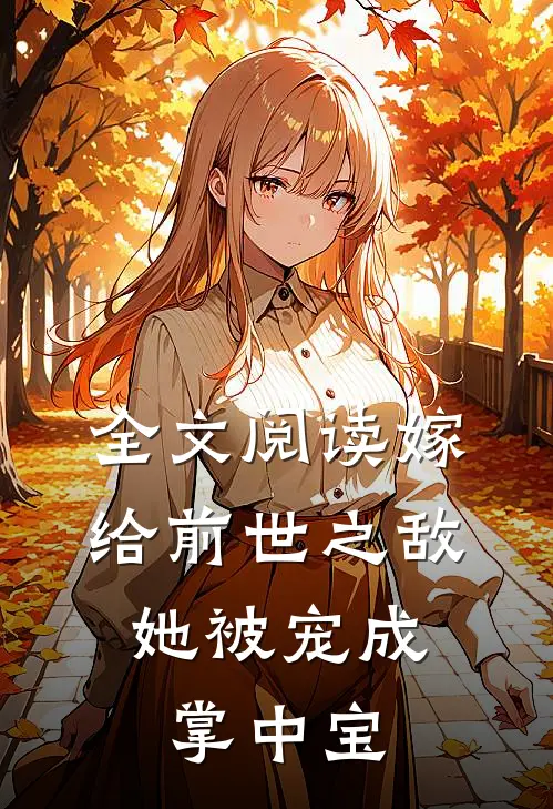 全文阅读嫁给前世之敌，她被宠成掌中宝