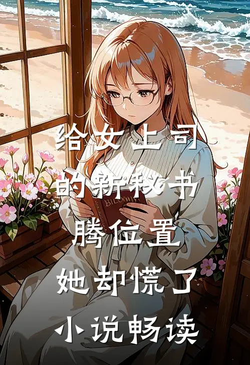 给女上司的新秘书腾位置，她却慌了小说畅读