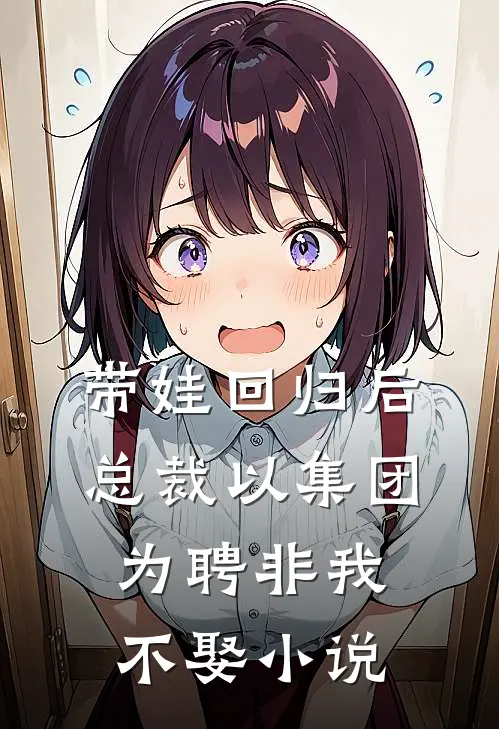 带娃回归后，总裁以集团为聘非我不娶小说