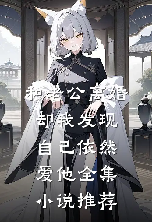 和老公离婚，却我发现自己依然爱他全集小说推荐