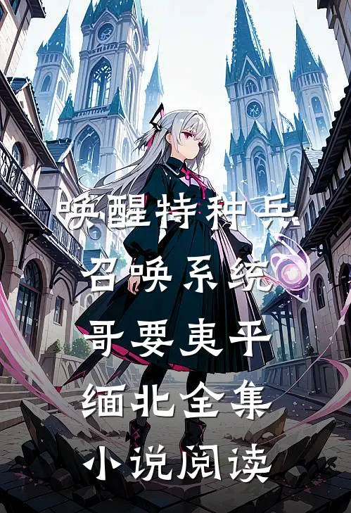 唤醒特种兵召唤系统，哥要夷平缅北全集小说阅读