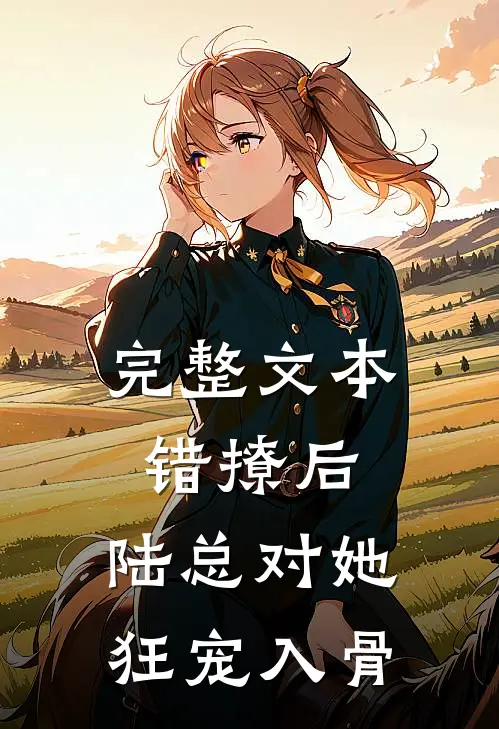 完整文本错撩后，陆总对她狂宠入骨