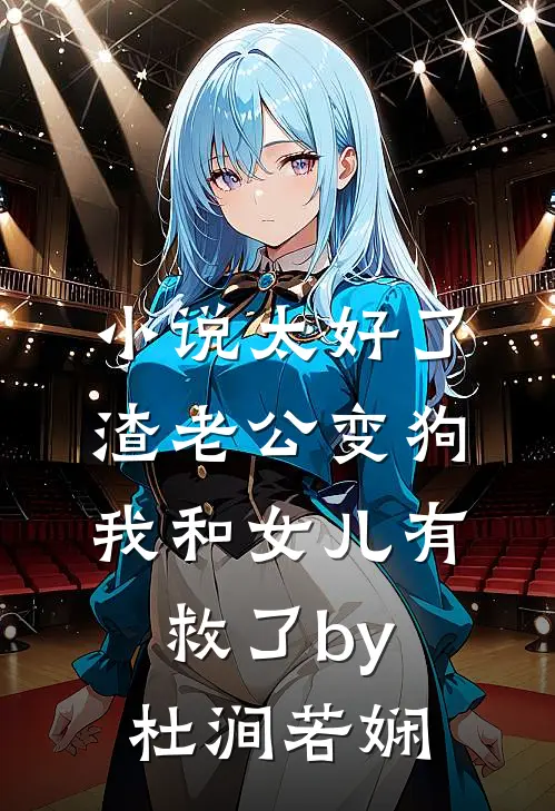 小说太好了渣老公变狗我和女儿有救了by杜涧若娴