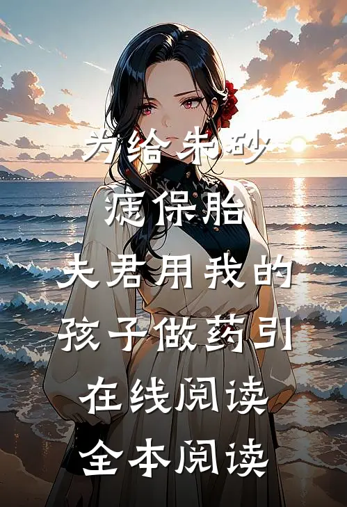 为给朱砂痣保胎，夫君用我的孩子做药引在线阅读全本阅读