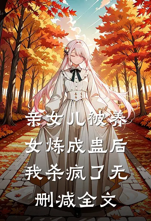 亲女儿被养女炼成蛊后，我杀疯了无删减全文