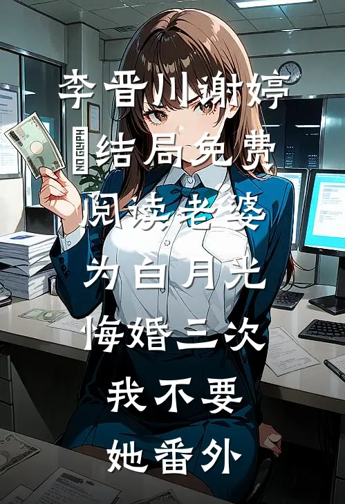 李晋川谢婷玥结局免费阅读老婆为白月光悔婚三次，我不要她番外