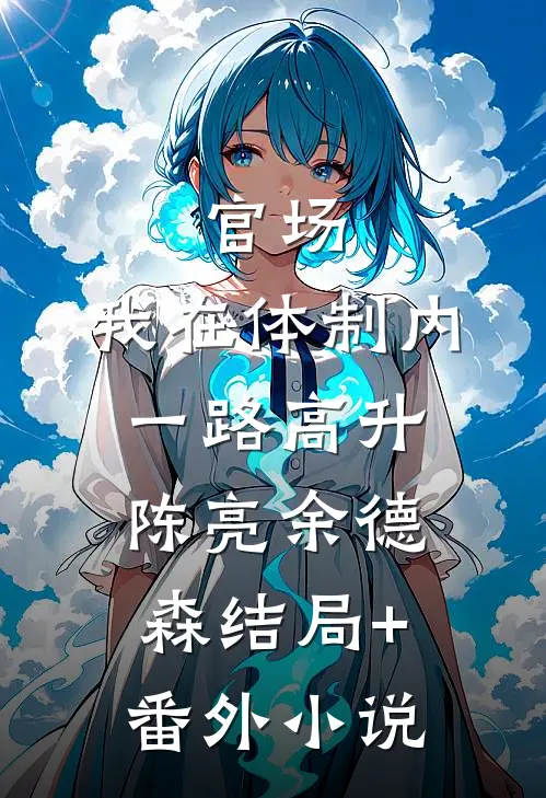 官场：我在体制内一路高升陈亮余德森结局+番外小说