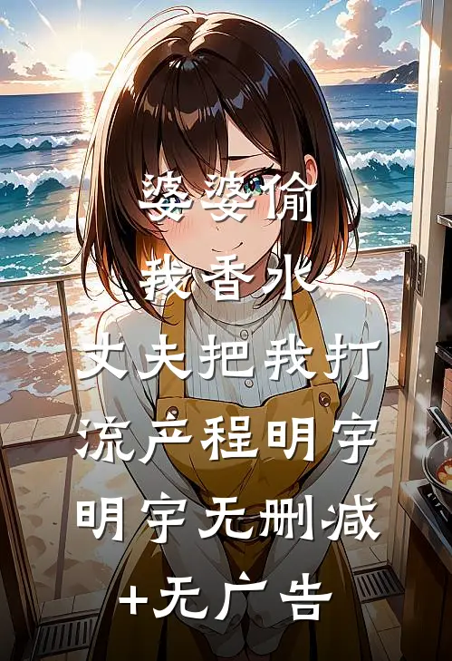 婆婆偷我香水，丈夫把我打流产程明宇明宇无删减+无广告