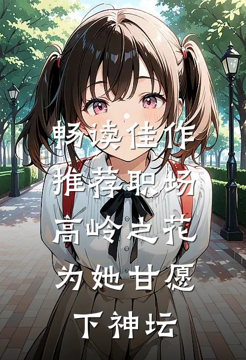 畅读佳作推荐职场：高岭之花为她甘愿下神坛
