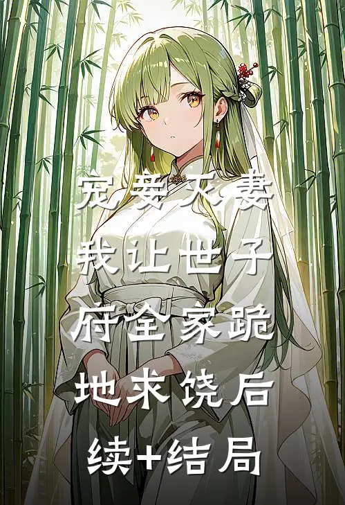 宠妾灭妻，我让世子府全家跪地求饶后续+结局