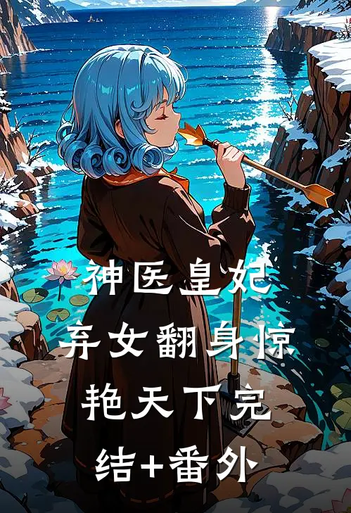 神医皇妃：弃女翻身惊艳天下完结+番外