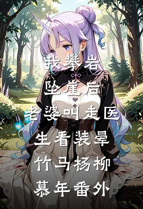 我攀岩坠崖后，老婆叫走医生看装晕竹马杨柳慕年番外