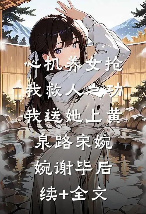心机养女抢我救人之功，我送她上黄泉路宋婉婉谢毕后续+全文