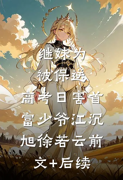 继妹为被保送，高考日害首富少爷江沉旭徐若云前文+后续