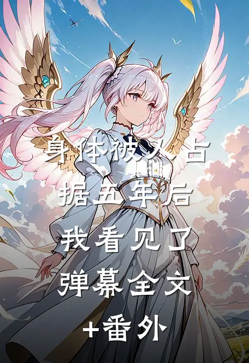 身体被人占据五年后，我看见了弹幕全文+番外