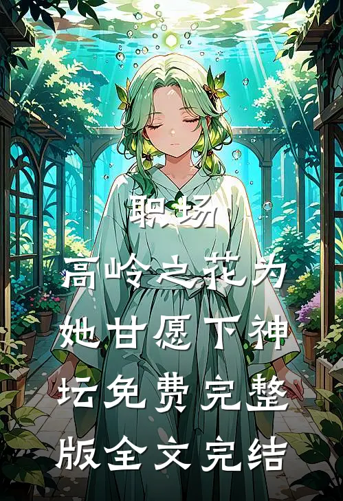 职场:高岭之花为她甘愿下神坛免费完整版全文完结
