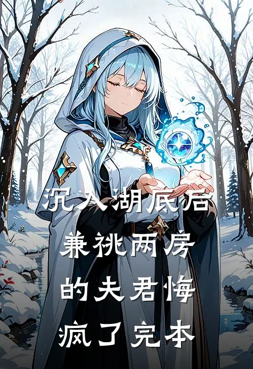 沉入湖底后，兼祧两房的夫君悔疯了完本