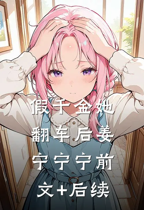 假千金她翻车后姜宁宁宁前文+后续