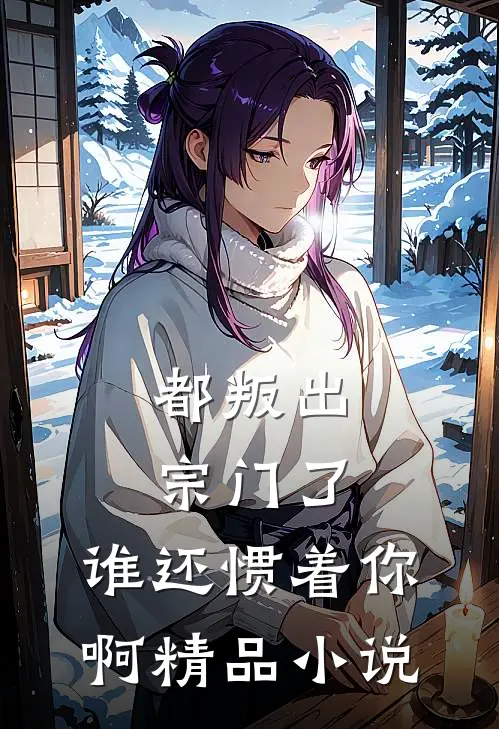都叛出宗门了，谁还惯着你啊精品小说