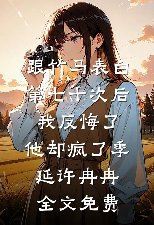 跟竹马表白第七十次后我反悔了，他却疯了季延许冉冉全文免费