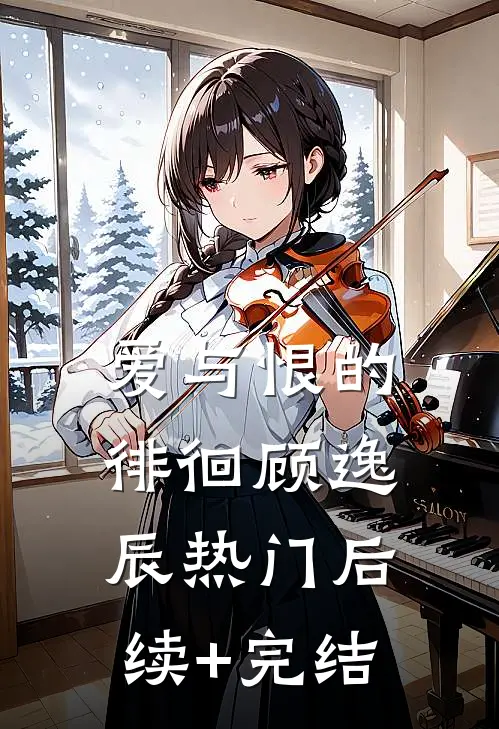 爱与恨的徘徊顾逸辰热门后续+完结