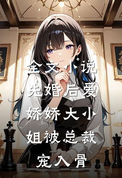 全文小说先婚后爱：娇娇大小姐被总裁宠入骨
